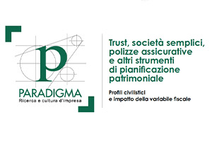 Convegno organizzato da Paradigma su “Trust, società semplici, polizze assicurative e altri strumenti di pianificazione patrimoniale – profili civilistici e impatto della variabile fiscale”